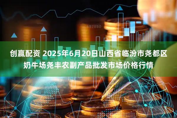 创赢配资 2025年6月20日山西省临汾市尧都区奶牛场尧丰农副产品批发市场价格行情