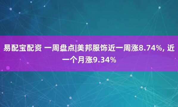易配宝配资 一周盘点|美邦服饰近一周涨8.74%, 近一个月涨9.34%