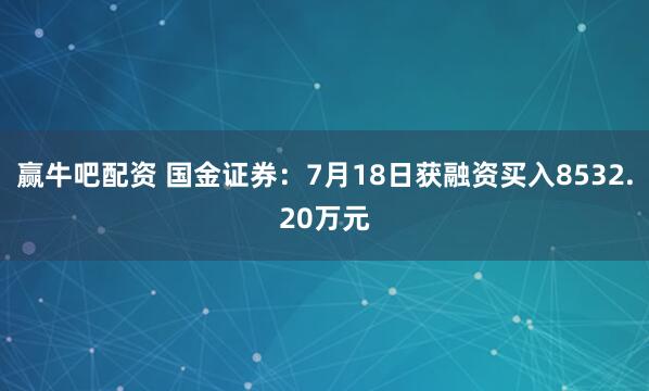 赢牛吧配资 国金证券：7月18日获融资买入8532.20万元