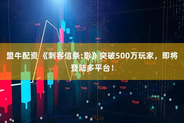 盟牛配资 《刺客信条:影》突破500万玩家，即将登陆多平台！