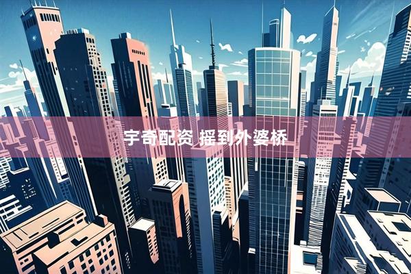 宇奇配资 摇到外婆桥