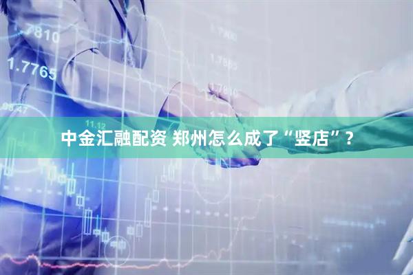 中金汇融配资 郑州怎么成了“竖店”？