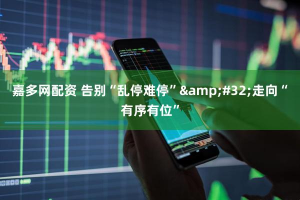 嘉多网配资 告别“乱停难停”&#32;走向“有序有位”