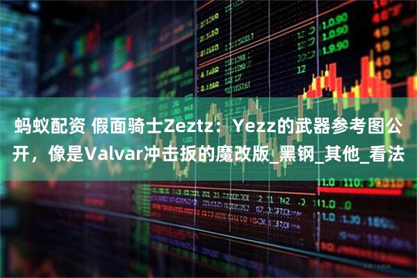 蚂蚁配资 假面骑士Zeztz：Yezz的武器参考图公开，像是Valvar冲击扳的魔改版_黑钢_其他_看法
