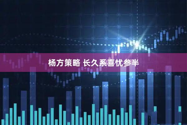 杨方策略 长久系喜忧参半