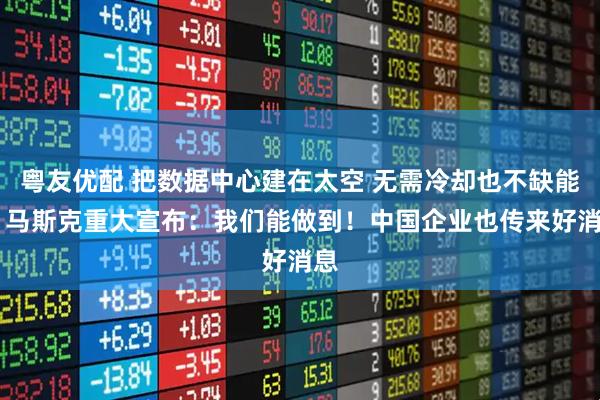 粤友优配 把数据中心建在太空 无需冷却也不缺能源 马斯克重大宣布：我们能做到！中国企业也传来好消息