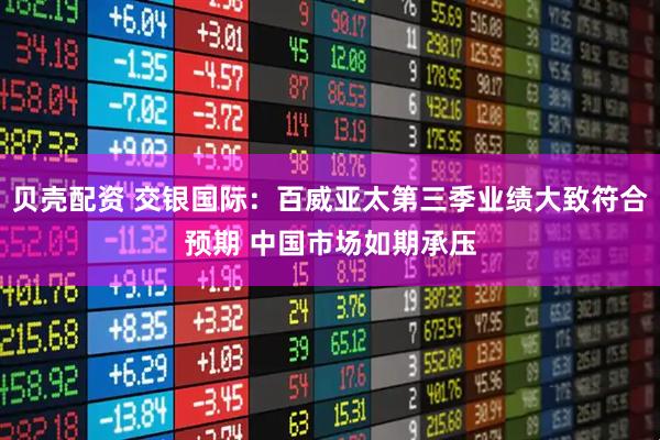 贝壳配资 交银国际：百威亚太第三季业绩大致符合预期 中国市场如期承压