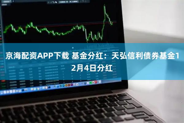 京海配资APP下载 基金分红：天弘信利债券基金12月4日分红