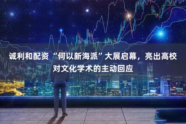 诚利和配资 “何以新海派”大展启幕，亮出高校对文化学术的主动回应