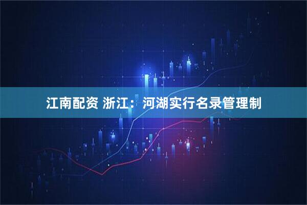 江南配资 浙江：河湖实行名录管理制
