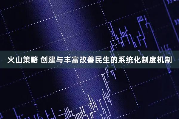 火山策略 创建与丰富改善民生的系统化制度机制