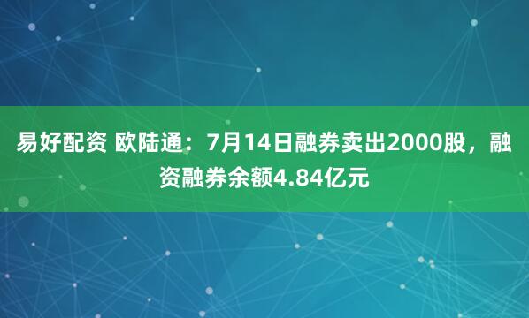 易好配资 欧陆通：7月14日融券卖出2000股，融资融券余额4.84亿元